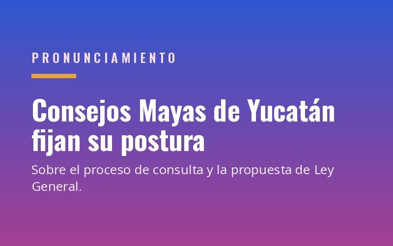 Consejos Mayas de Yucatán fijan postura sobre la consulta y la propuesta de ley