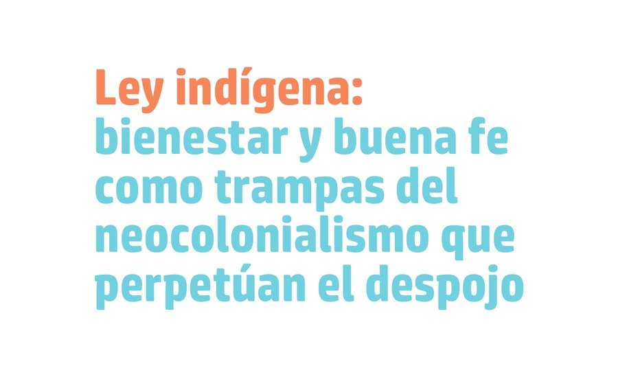 Ley indígena: bienestar y buena fe como trampas del neocolonialismo que perpetúan el despojo, texto de Pedro Uc en La Jornada del Campo